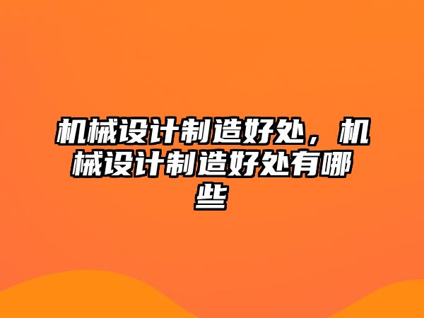 機械設計制造好處，機械設計制造好處有哪些