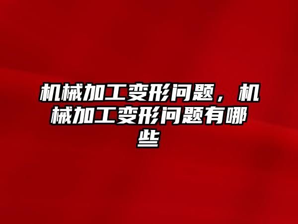 機械加工變形問題，機械加工變形問題有哪些