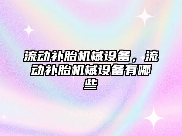 流動補胎機械設備，流動補胎機械設備有哪些