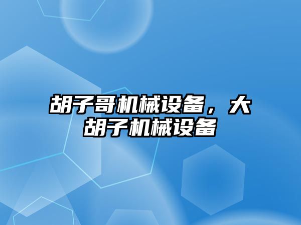 胡子哥機械設(shè)備，大胡子機械設(shè)備