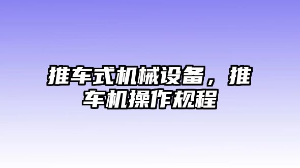 推車式機(jī)械設(shè)備，推車機(jī)操作規(guī)程