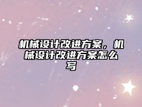 機械設計改進方案，機械設計改進方案怎么寫