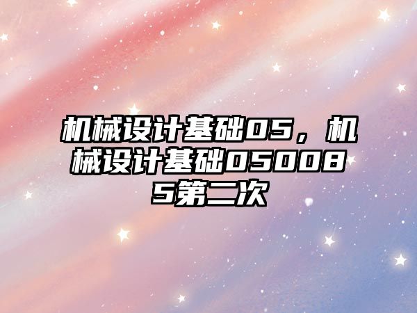 機械設計基礎05，機械設計基礎050085第二次