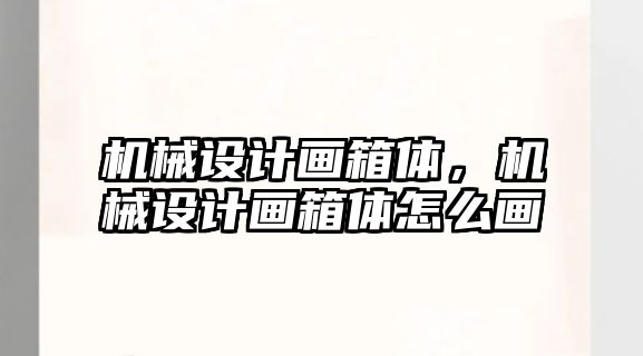 機械設計畫箱體，機械設計畫箱體怎么畫