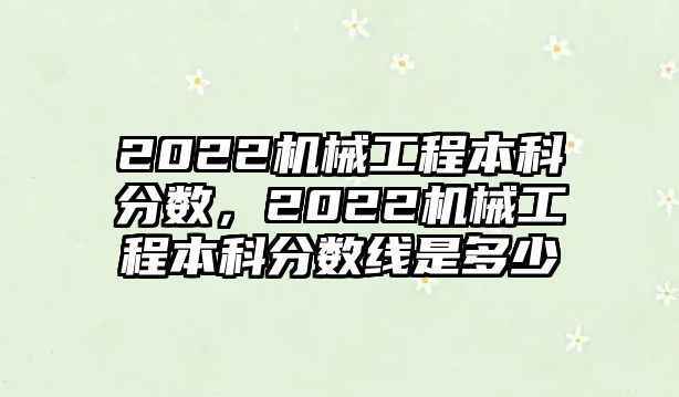 2022機械工程本科分數，2022機械工程本科分數線是多少