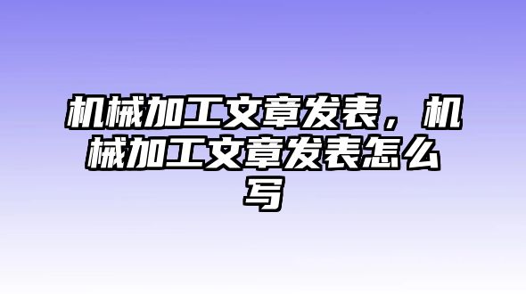 機械加工文章發表，機械加工文章發表怎么寫