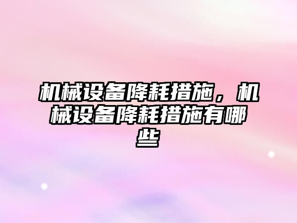 機械設備降耗措施，機械設備降耗措施有哪些