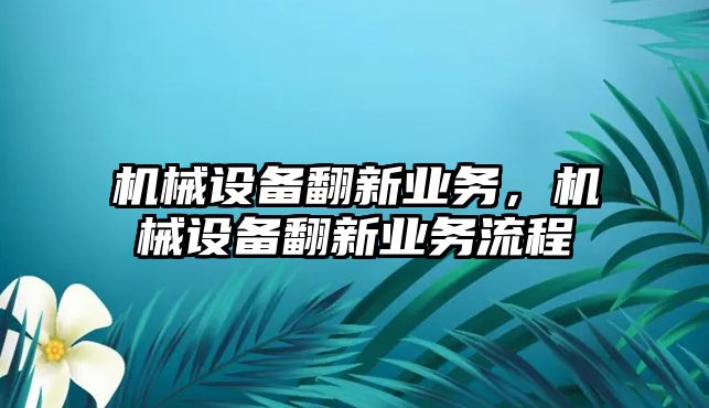 機(jī)械設(shè)備翻新業(yè)務(wù)，機(jī)械設(shè)備翻新業(yè)務(wù)流程