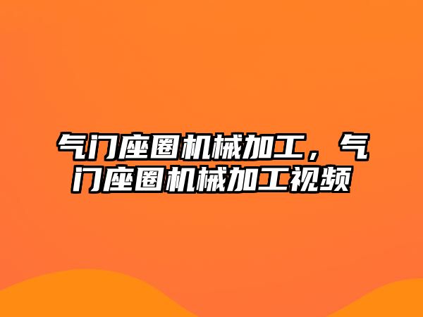 氣門座圈機械加工，氣門座圈機械加工視頻