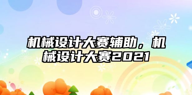 機械設計大賽輔助，機械設計大賽2021