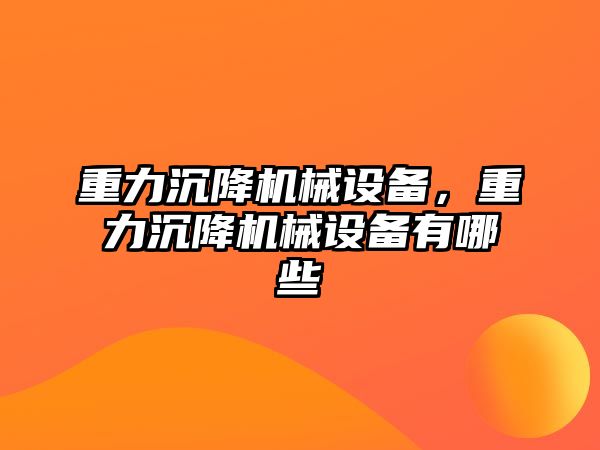 重力沉降機械設備，重力沉降機械設備有哪些