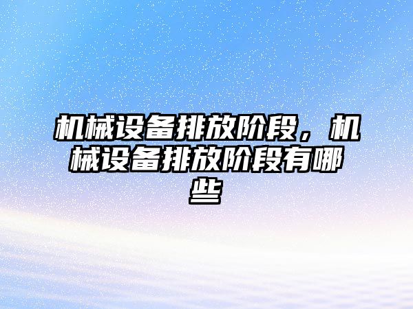 機械設備排放階段，機械設備排放階段有哪些