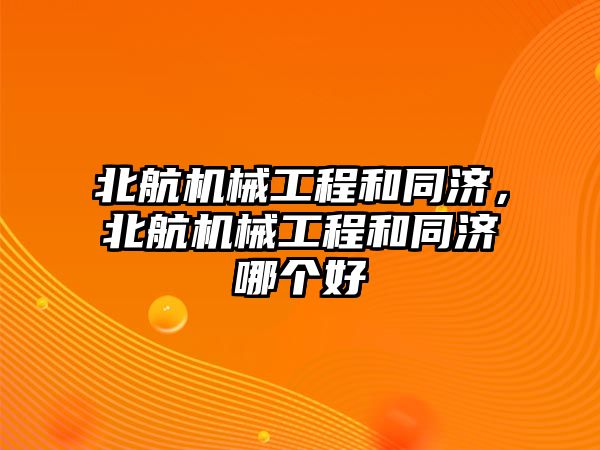 北航機械工程和同濟，北航機械工程和同濟哪個好