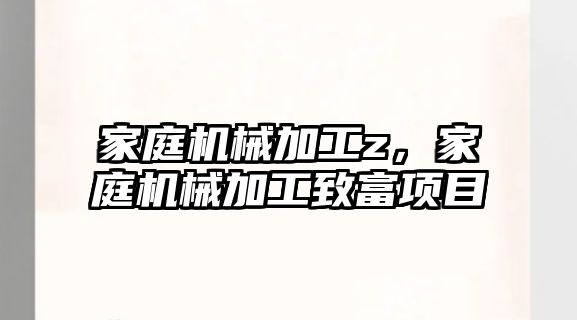 家庭機械加工z，家庭機械加工致富項目