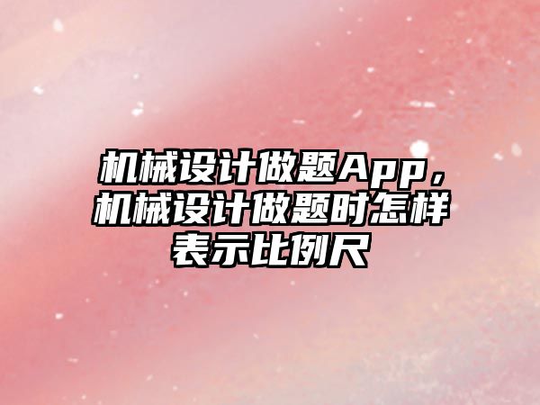 機械設計做題App，機械設計做題時怎樣表示比例尺