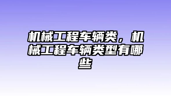 機械工程車輛類，機械工程車輛類型有哪些