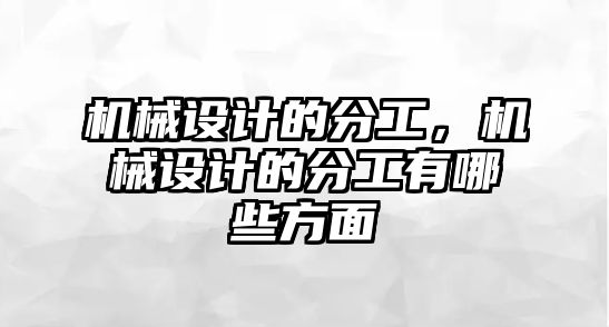 機械設計的分工，機械設計的分工有哪些方面