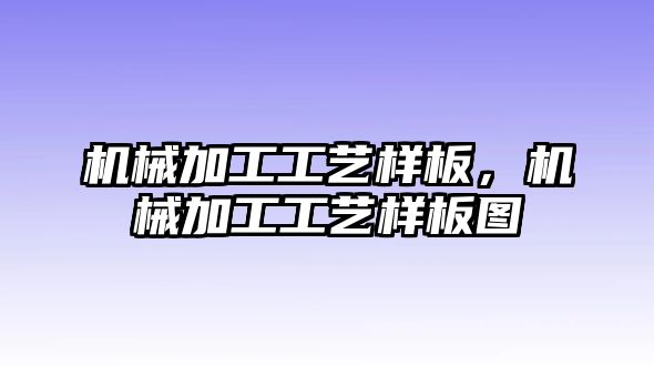 機械加工工藝樣板，機械加工工藝樣板圖