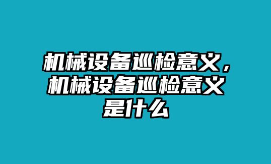 機械設備巡檢意義，機械設備巡檢意義是什么