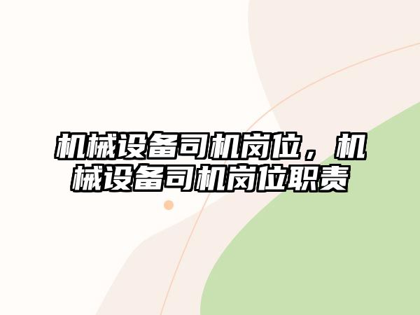 機械設備司機崗位，機械設備司機崗位職責