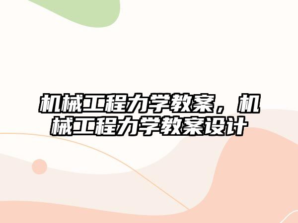 機械工程力學教案，機械工程力學教案設計