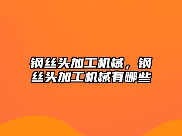 鋼絲頭加工機械，鋼絲頭加工機械有哪些