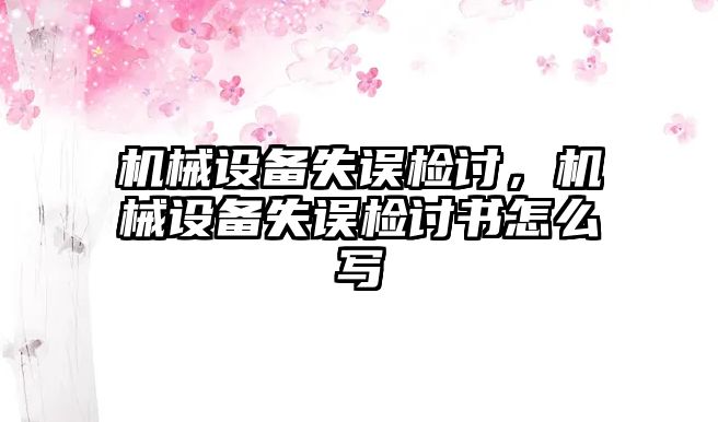 機械設備失誤檢討，機械設備失誤檢討書怎么寫