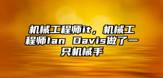 機械工程師it，機械工程師Ian Davis做了一只機械手