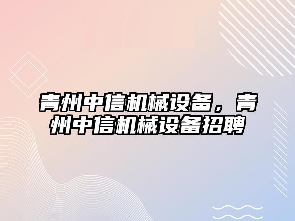 青州中信機械設備，青州中信機械設備招聘