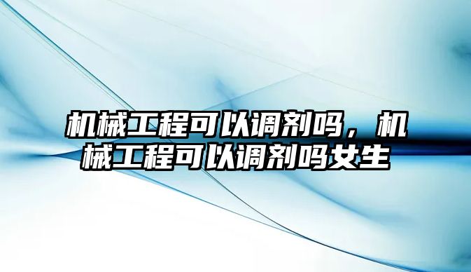 機械工程可以調劑嗎，機械工程可以調劑嗎女生