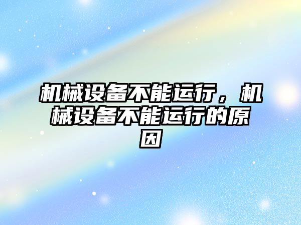 機械設(shè)備不能運行，機械設(shè)備不能運行的原因