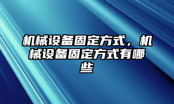 機械設備固定方式，機械設備固定方式有哪些