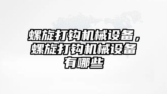 螺旋打鉤機械設備，螺旋打鉤機械設備有哪些