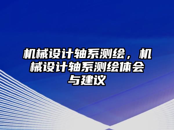 機械設計軸系測繪，機械設計軸系測繪體會與建議