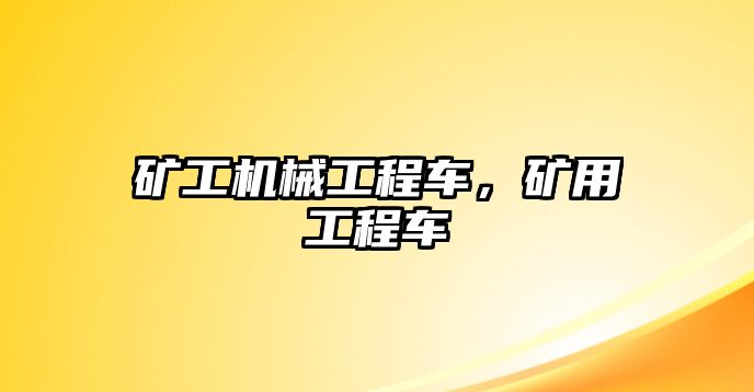 礦工機械工程車，礦用工程車