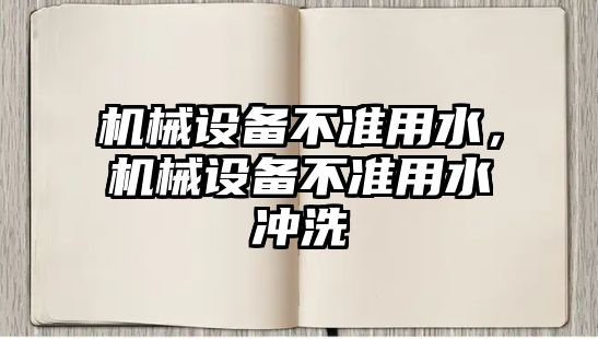 機械設(shè)備不準用水，機械設(shè)備不準用水沖洗