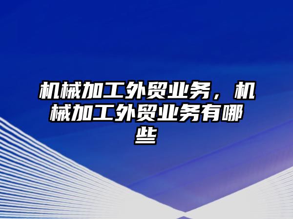 機械加工外貿業務，機械加工外貿業務有哪些