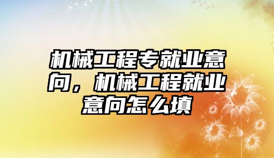 機械工程專就業意向，機械工程就業意向怎么填