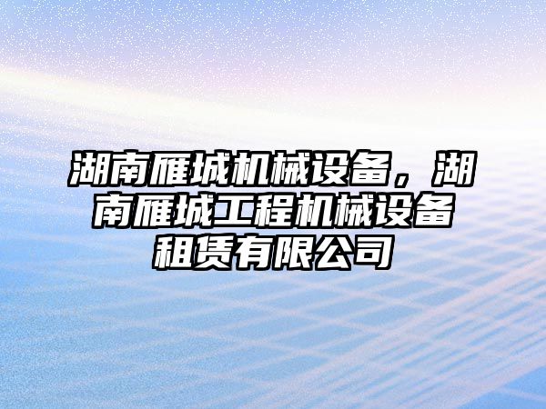 湖南雁城機械設備，湖南雁城工程機械設備租賃有限公司