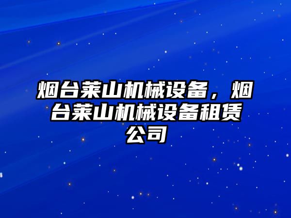 煙臺萊山機械設備，煙臺萊山機械設備租賃公司