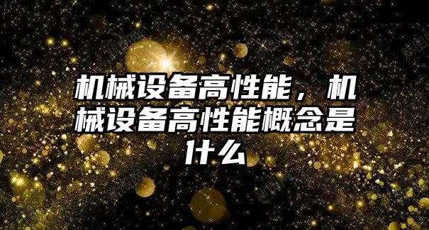 機械設(shè)備高性能，機械設(shè)備高性能概念是什么