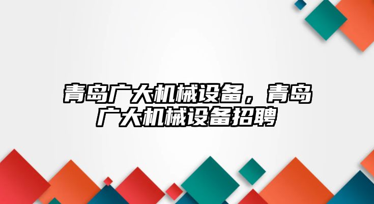 青島廣大機械設備，青島廣大機械設備招聘