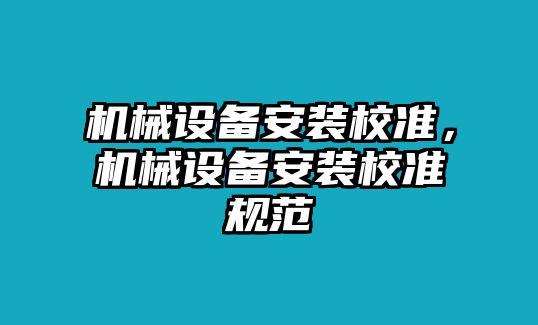 機械設備安裝校準，機械設備安裝校準規范