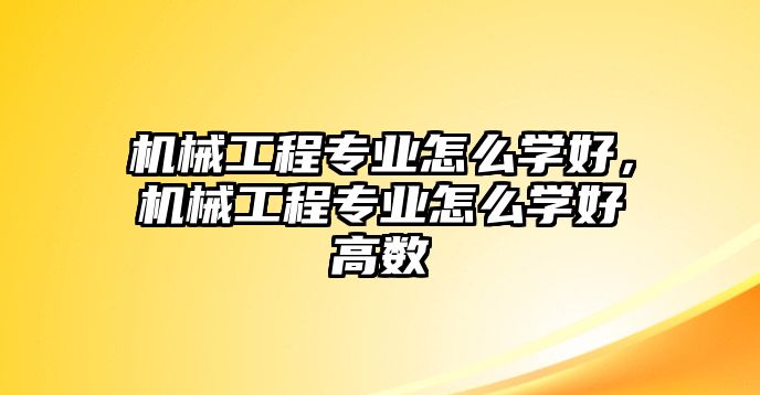 機械工程專業怎么學好，機械工程專業怎么學好高數