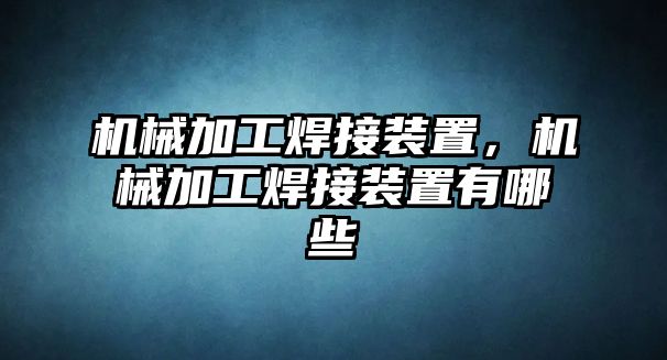 機械加工焊接裝置，機械加工焊接裝置有哪些