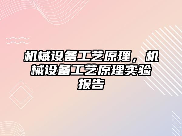 機械設備工藝原理，機械設備工藝原理實驗報告