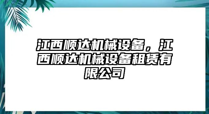 江西順達(dá)機(jī)械設(shè)備，江西順達(dá)機(jī)械設(shè)備租賃有限公司