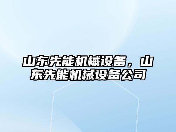 山東先能機械設備，山東先能機械設備公司