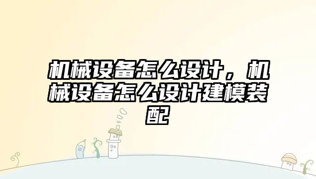 機械設備怎么設計，機械設備怎么設計建模裝配