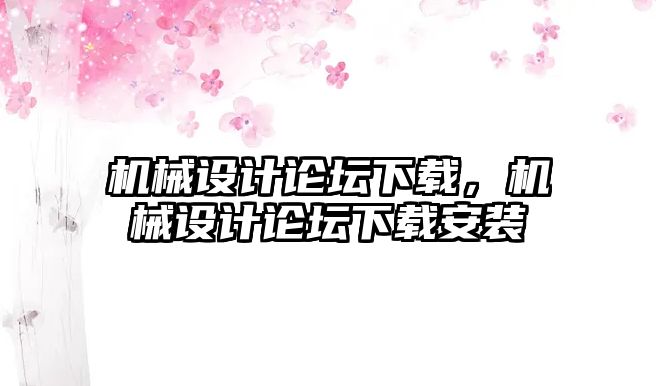 機械設計論壇下載，機械設計論壇下載安裝